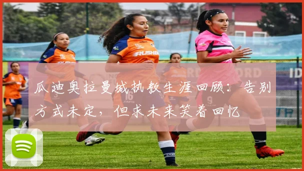 瓜迪奥拉曼城执教生涯回顾：告别方式未定，但求未来笑着回忆