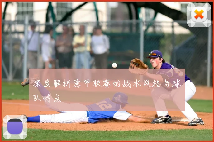 深度解析意甲联赛的战术风格与球队特点