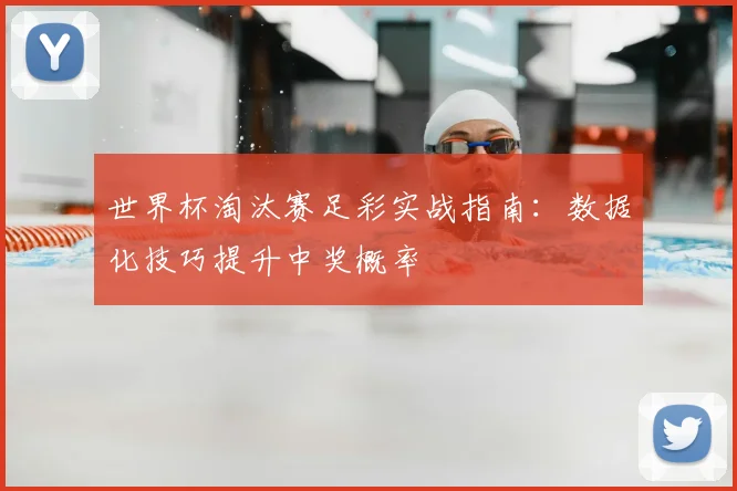 世界杯淘汰赛足彩实战指南：数据化技巧提升中奖概率