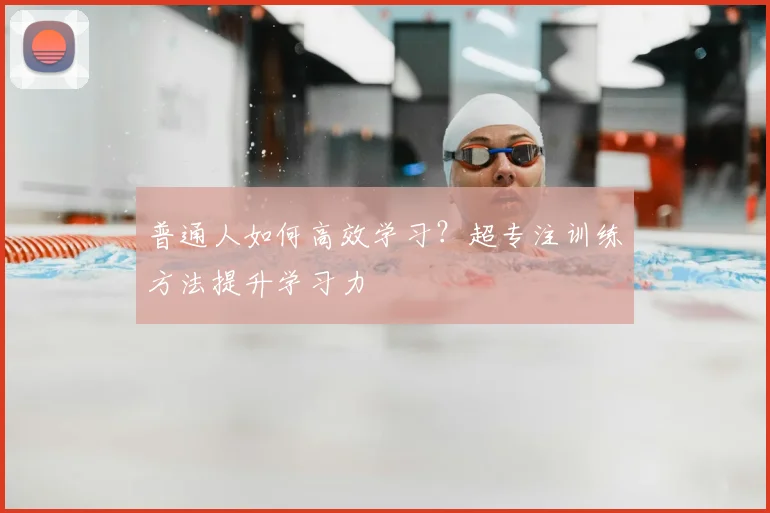 普通人如何高效学习？超专注训练方法提升学习力